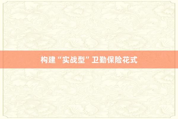 构建“实战型”卫勤保险花式